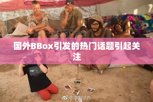 国外BBox引发的热门话题引起关注