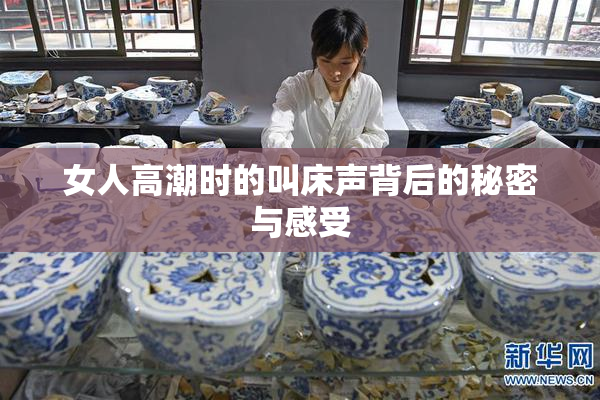 女人高潮时的叫床声背后的秘密与感受