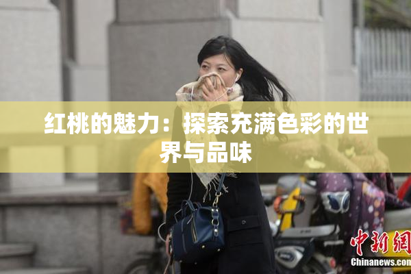 红桃的魅力：探索充满色彩的世界与品味