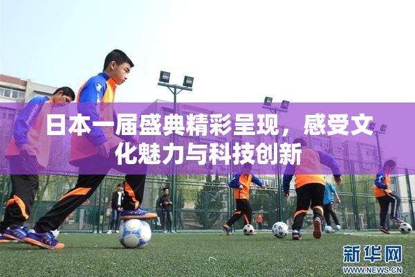 日本一届盛典精彩呈现，感受文化魅力与科技创新