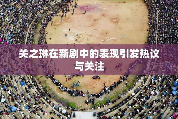 关之琳在新剧中的表现引发热议与关注