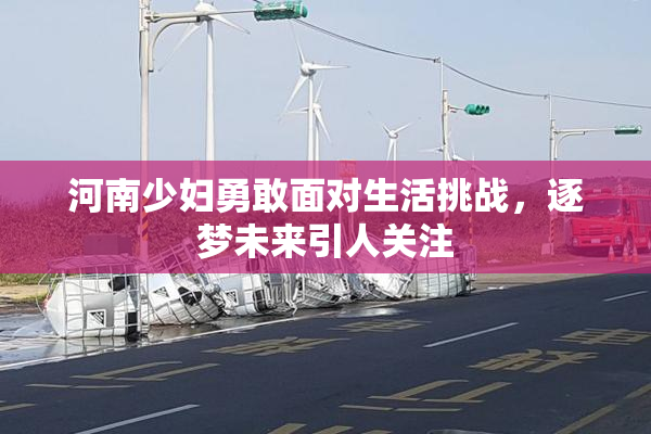 河南少妇勇敢面对生活挑战，逐梦未来引人关注