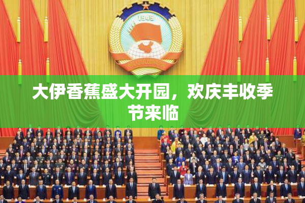 大伊香蕉盛大开园，欢庆丰收季节来临