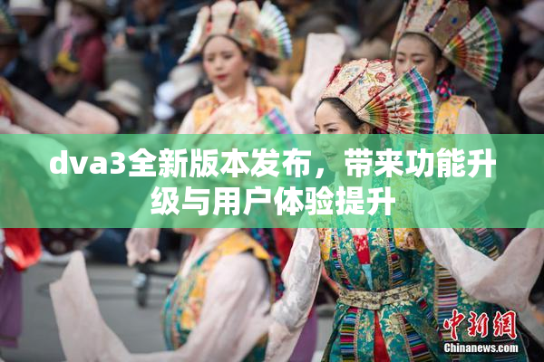 dva3全新版本发布，带来功能升级与用户体验提升