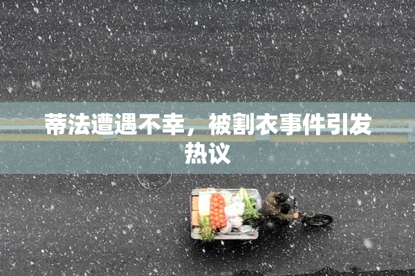 蒂法遭遇不幸，被割衣事件引发热议