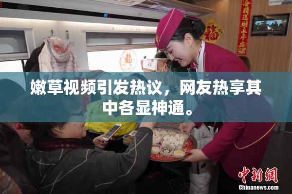 嫩草视频引发热议，网友热享其中各显神通。