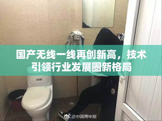 国产无线一线再创新高，技术引领行业发展圈新格局