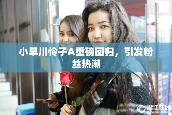 小早川怜子A重磅回归，引发粉丝热潮
