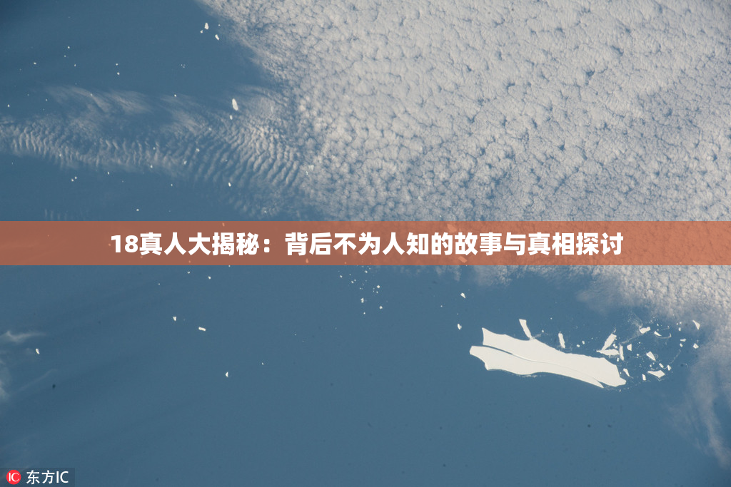 18真人大揭秘：背后不为人知的故事与真相探讨