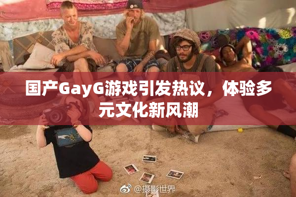 国产GayG游戏引发热议，体验多元文化新风潮