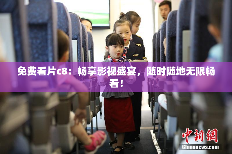 免费看片c8：畅享影视盛宴，随时随地无限畅看！
