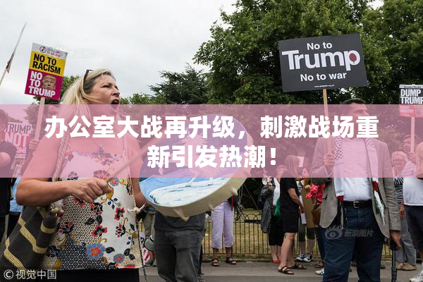 办公室大战再升级，刺激战场重新引发热潮！