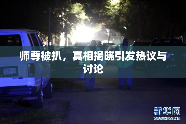师尊被扒，真相揭晓引发热议与讨论