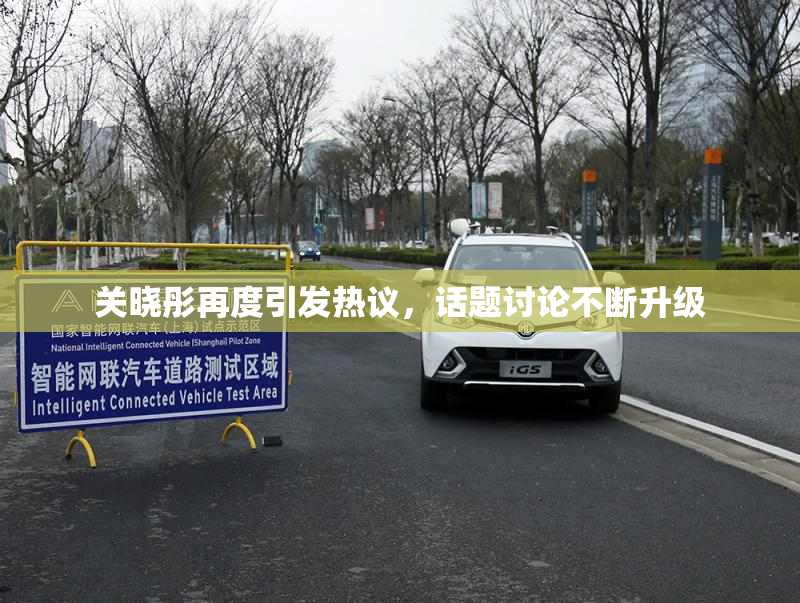 关晓彤再度引发热议，话题讨论不断升级