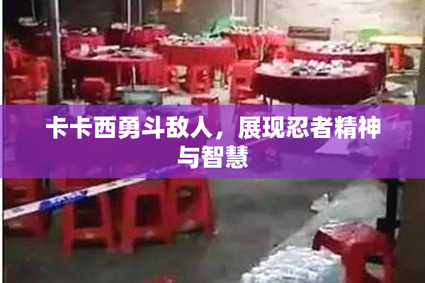卡卡西勇斗敌人，展现忍者精神与智慧