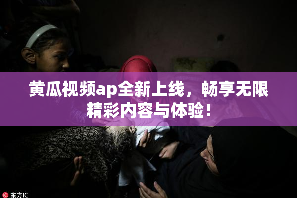黄瓜视频ap全新上线，畅享无限精彩内容与体验！
