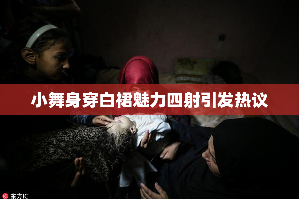 小舞身穿白裙魅力四射引发热议