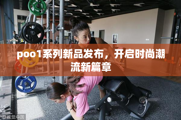 poo1系列新品发布，开启时尚潮流新篇章