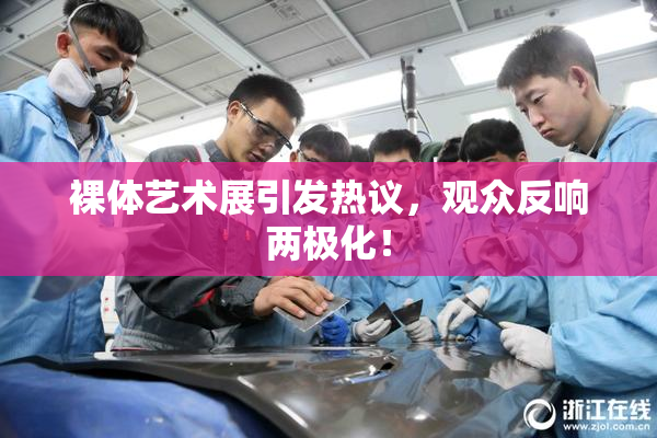 裸体艺术展引发热议，观众反响两极化！