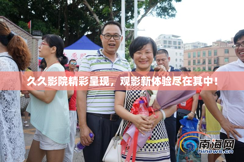 久久影院精彩呈现，观影新体验尽在其中！