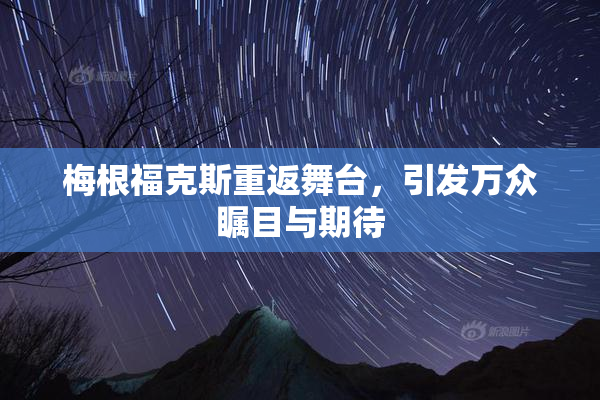 梅根福克斯重返舞台，引发万众瞩目与期待