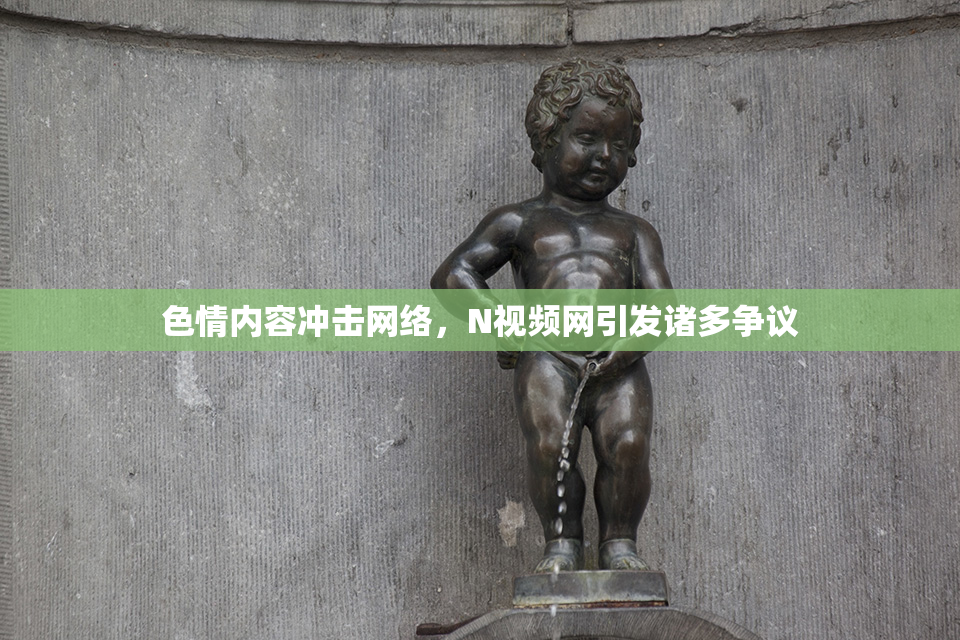 色情内容冲击网络，Ν视频网引发诸多争议