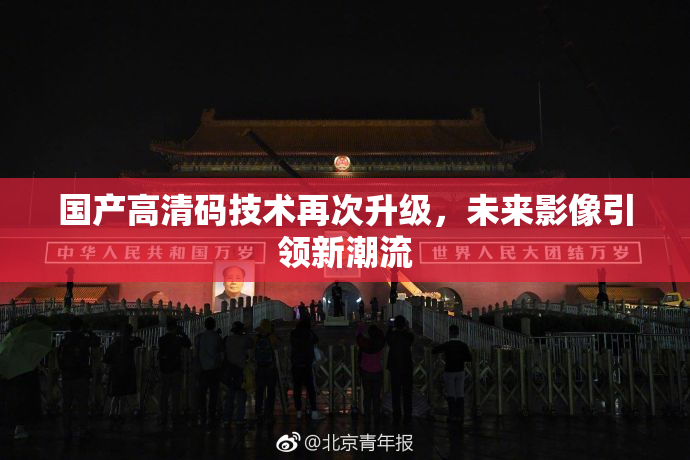 国产高清码技术再次升级，未来影像引领新潮流