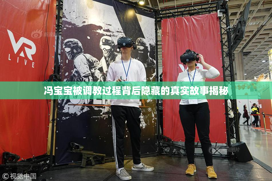 冯宝宝被调教过程背后隐藏的真实故事揭秘