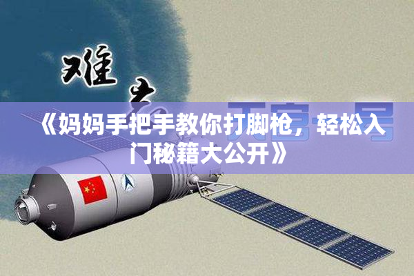 《妈妈手把手教你打脚枪，轻松入门秘籍大公开》