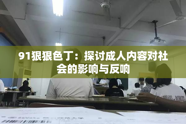 91狠狠色丁：探讨成人内容对社会的影响与反响