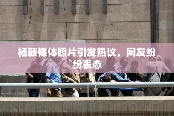 杨颖裸体照片引发热议，网友纷纷表态