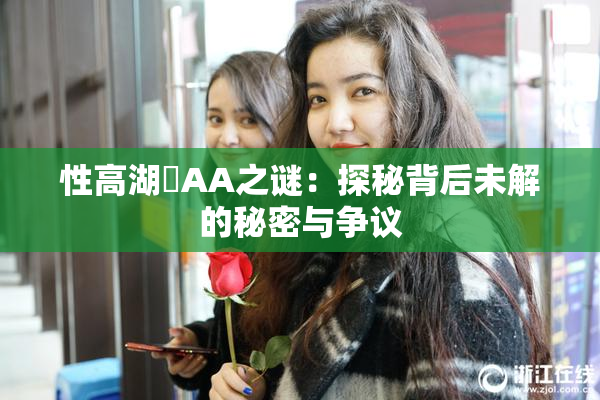 性高湖婬AA之谜：探秘背后未解的秘密与争议