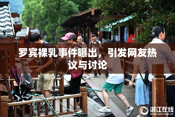 罗宾裸乳事件曝出，引发网友热议与讨论