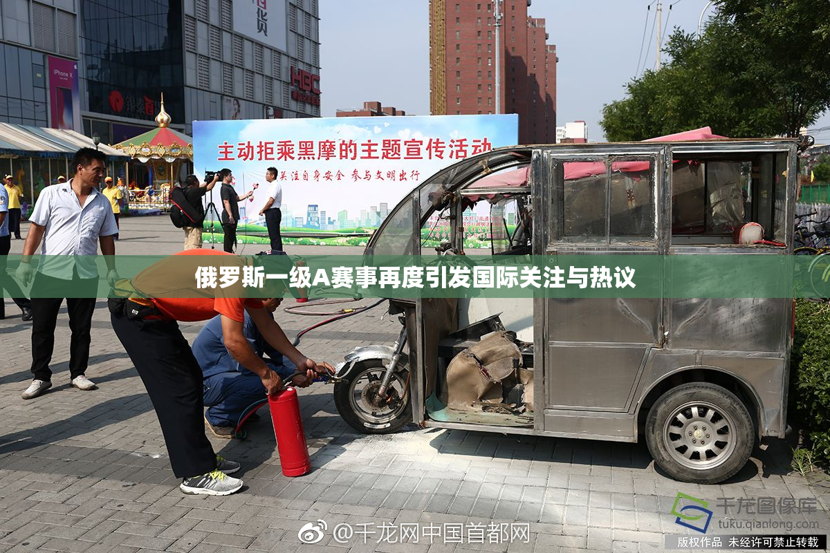 俄罗斯一级A赛事再度引发国际关注与热议