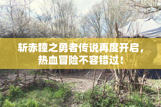 斩赤瞳之勇者传说再度开启，热血冒险不容错过！