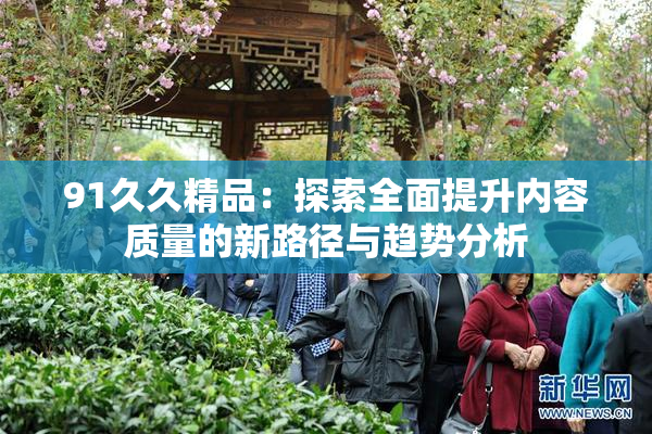 91久久精品：探索全面提升内容质量的新路径与趋势分析