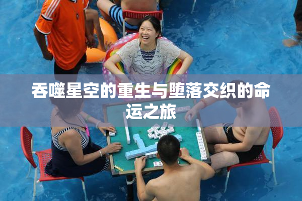 吞噬星空的重生与堕落交织的命运之旅