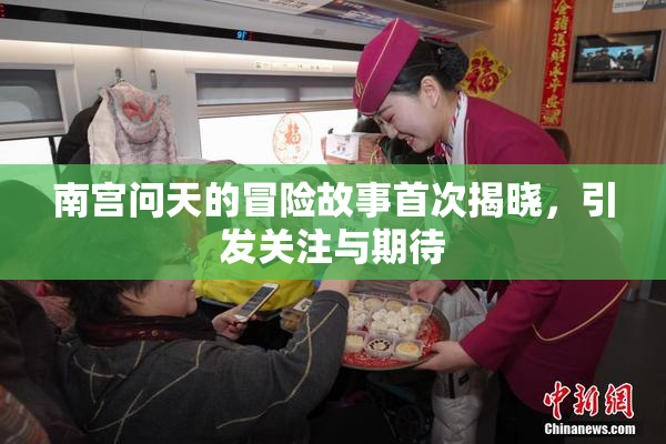 南宫问天的冒险故事首次揭晓，引发关注与期待