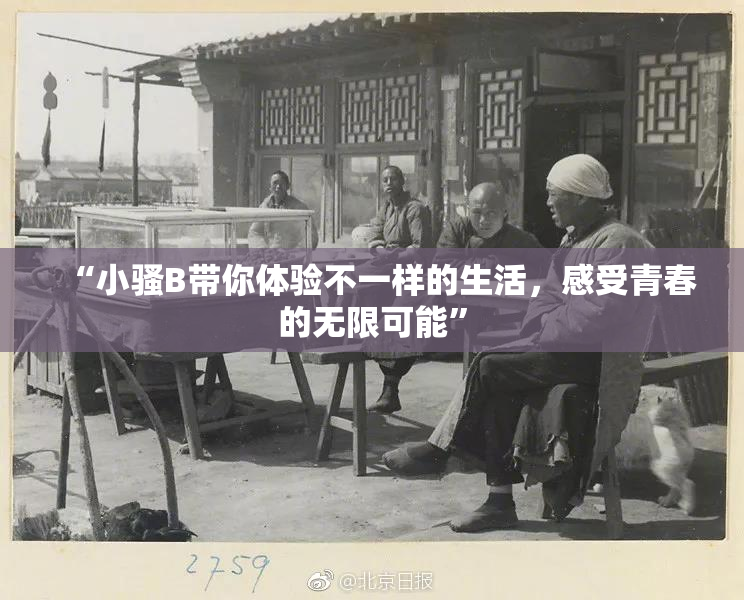 “小骚B带你体验不一样的生活，感受青春的无限可能”