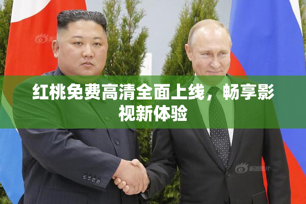 红桃免费高清全面上线，畅享影视新体验