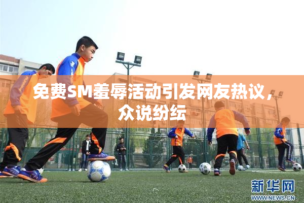 免费SM羞辱活动引发网友热议，众说纷纭