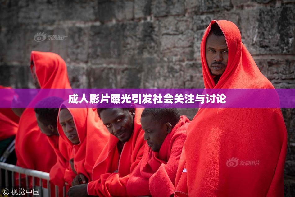 成人影片曝光引发社会关注与讨论