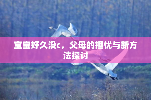 宝宝好久没c，父母的担忧与新方法探讨