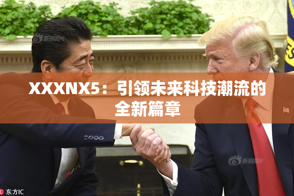 XXXNX5：引领未来科技潮流的全新篇章
