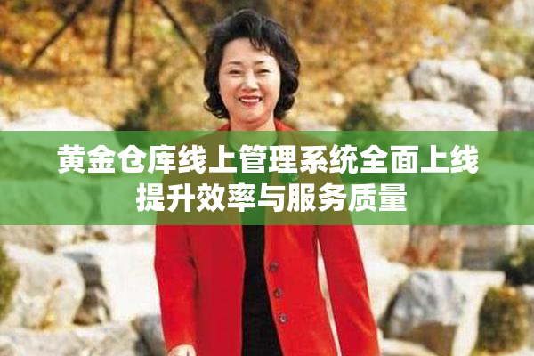 黄金仓库线上管理系统全面上线 提升效率与服务质量