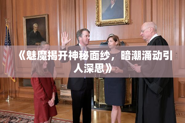 《魅魔揭开神秘面纱，暗潮涌动引人深思》