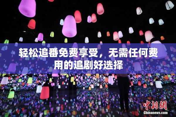 轻松追番免费享受，无需任何费用的追剧好选择