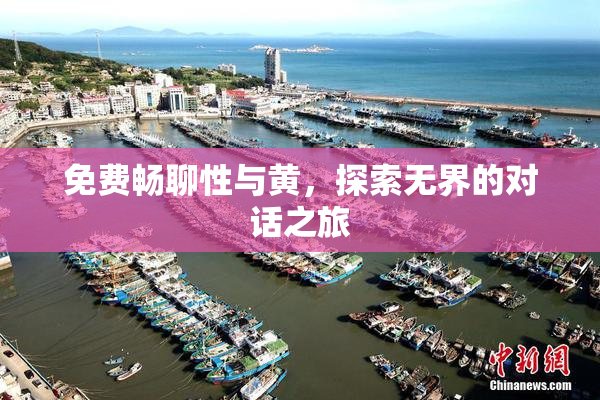 免费畅聊性与黄，探索无界的对话之旅