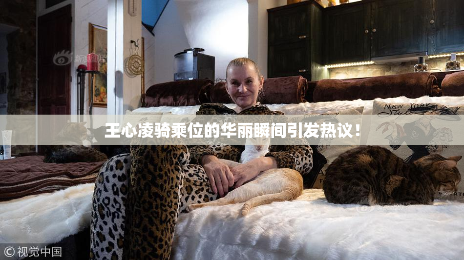 王心凌骑乘位的华丽瞬间引发热议！