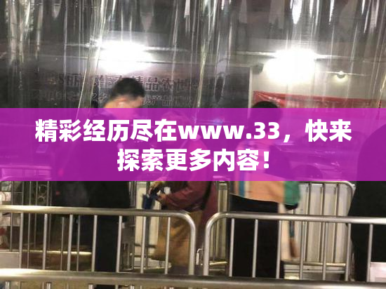 精彩经历尽在www.33，快来探索更多内容！